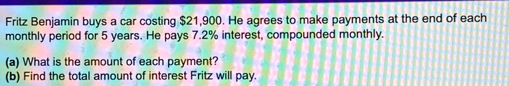 fritz benjamin buys a car costing 21900 he agrees to make payments at the end of each monthly period for 5 years he pays 72 interest compounded monthly a what is the amount of each payment b 47326