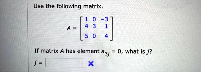 SOLVED: Use the following matrix A = If matrix A has element a3j 0 ...