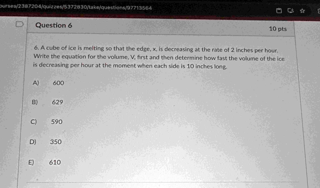 ourses2387204quizzes5372830takequestions97713564 question 6 10 pts 6 a cube of ice is melting so that the edge x is decreasing at the rate of 2 inches per hour write the equation for the vol 48765