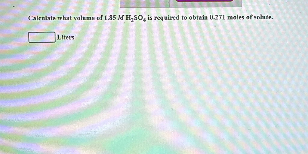 Calculate what volume of 1.85 M H2SO4 is required to obtain 0.271 moles of solute.
Liters