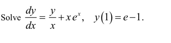 Solve (dy)/(dx) = (y)/(x) + xe^x, y(1) = e - 1.