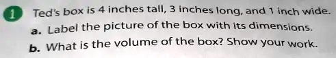 1 Ted's box is 4 inches tall, 3 inches long, and 1 inch wide. a. Label ...
