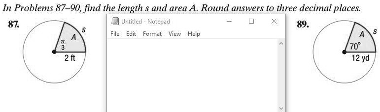 In Problems 87–90, find the length s and area A. Round answers to three decimal places.
87.
S
A
?/3
2 ft
89.
S
A
70°
12 yd