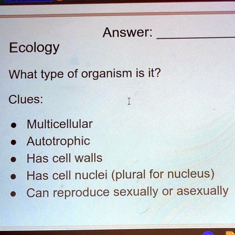 Answer: 
Ecology
What type of organism is it?
Clues:
• Multicellular
• Autotrophic
• Has cell walls
• Has cell nuclei (plural for nucleus)
• Can reproduce sexually or asexually
