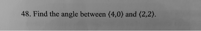 Find the angle between <4,0> and <2,2>.