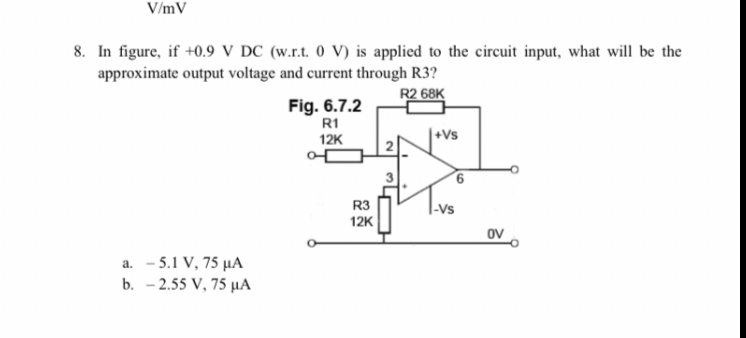 8. In figure, if +0.9 V DC (w.r.t. 0 V) is applied to the circuit input, what will be the approximate output voltage and current through R3?
a. - 5.1 V, 75 ?A
b. - 2.55 V, 75 ?A