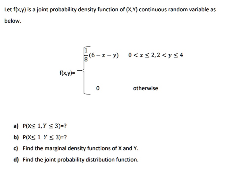 Let f(x,y) is a joint probability density function of (X,Y) continuous random variable as below.
f(x,y)=
1/8(6-x-y) 0 < x ? 2, 2 < y ? 4
0 otherwise
a) P(X? 1, Y ? 3)=?
b) P(X? 1 | Y ? 3)=?
c) Find the marginal density functions of X and Y.
d) Find the joint probability distribution function.