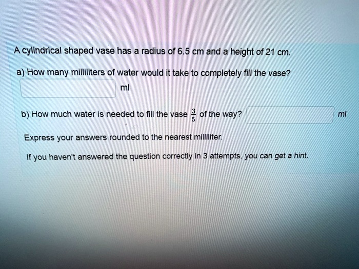 A cylindrical shaped vase has a radius of 6.5 cm and a height of 21 cm