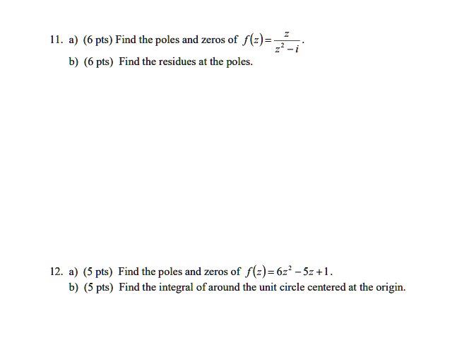 11 a 6 pts find the poles and zeros of f 7 7 b 6 pts find the residues at the poles 12 a 5 pts find the poles and zeros of f 6z sz4 5 pts find the integral of around the unit circle centered 26526
