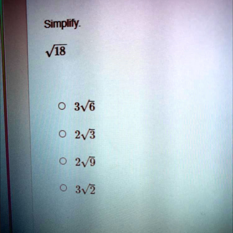 Simplify.
√(18)
3√(6)
2√(3)
2√(9)
3√(2)