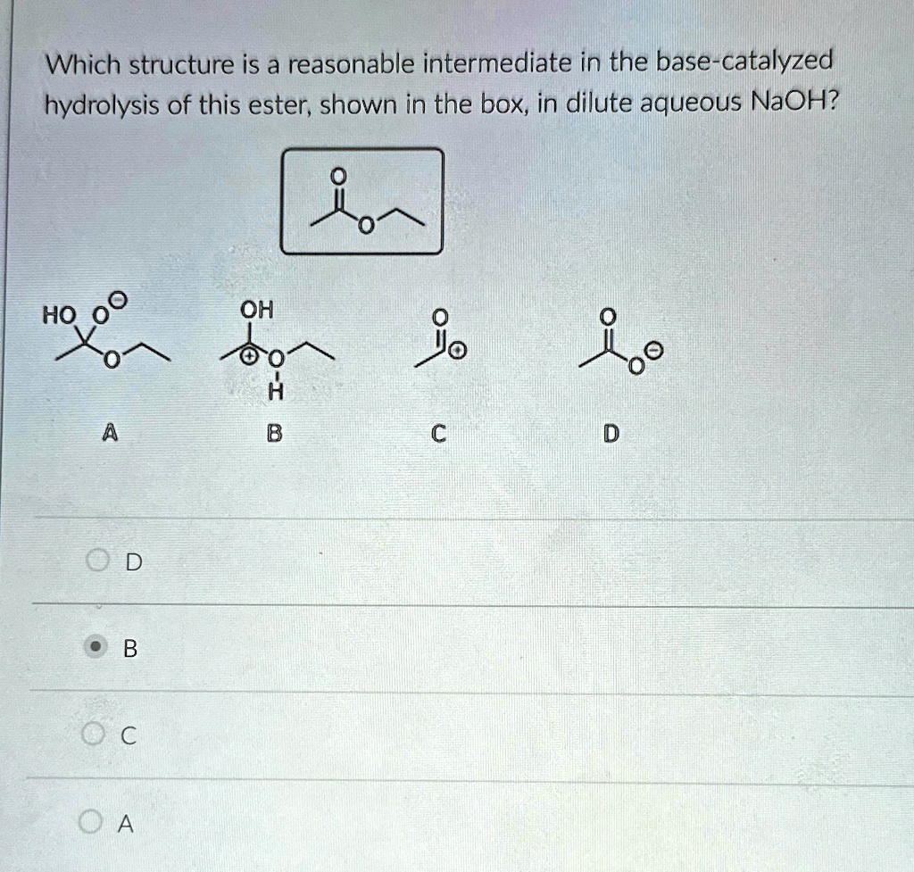 which structure is a reasonable intermediate in the base catalyzed hydrolysis of this ester shown in the box in dilute aqueous naoh a d b c a which structure is a reasonable intermediate in  98828