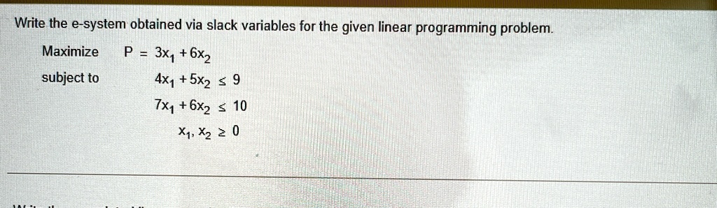 write the e system obtained via slack variables for the given linear programming problem maximize subject to p 3x1 6x2 4x1 5x2 leq 9 7x16x2 leq 10 x1 x2 geq 0 32421