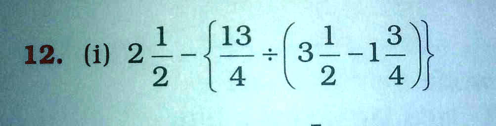 12. (i) 2(1)/(2) - {(13)/(4)÷(3(1)/(2) - 1(3)/(4))}