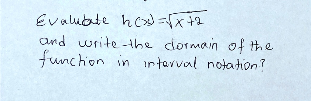 Evaluate h(x) = √(x+2) and write the domain of the function in interval notation?