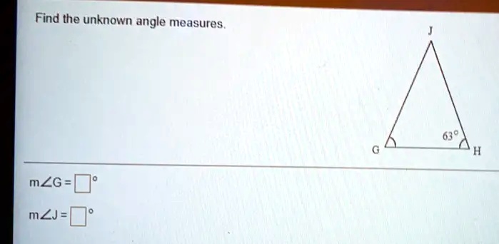Find the unknown angle measures.
m?G = 
°
m?J = °
G
J
63°
H