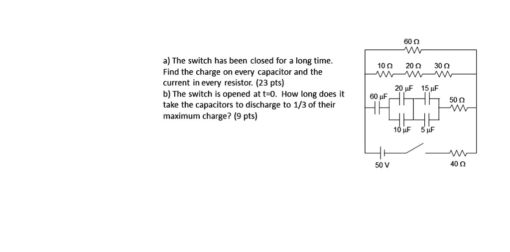 a) The switch has been closed for a long time.
Find the charge on every capacitor and the
current in every resistor. (23 pts)
b) The switch is opened at t=0. How long does it
take the capacitors to discharge to 1/3 of their
maximum charge? (9 pts)
60 ?
10 ? 20 ? 30 ?
20 µF 15 µF
60 µF
50 ?
10 µF 5 µF
50 V
40 ?