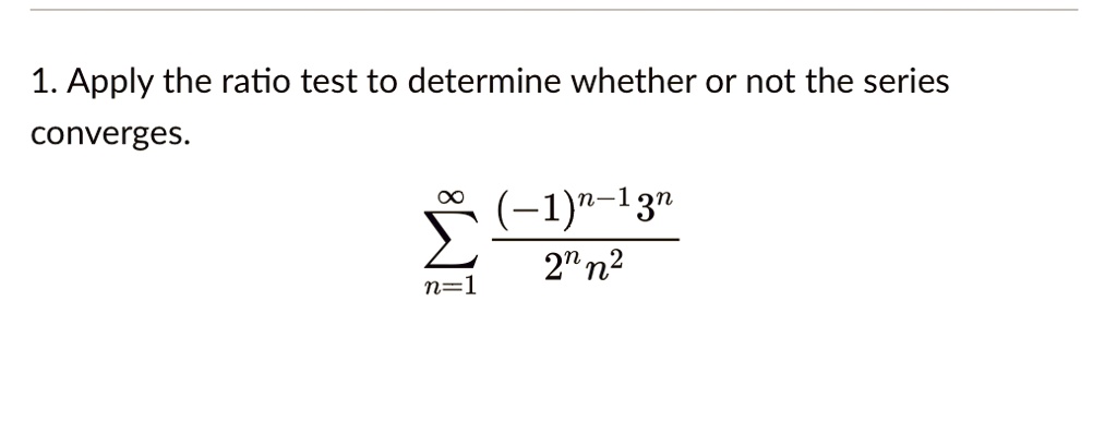 1. Apply the ratio test to determine whether or not the series converges.

∑n=1^∞((-1)^n-13^n)/(2^n n^2)