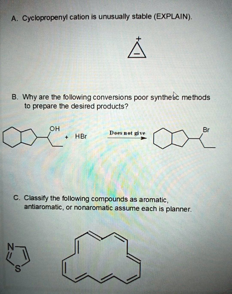 a cyclopropenyl cation is unusually stable explain b why are the following conversions poor synthelc methods to prepare the desired products oh br hbr does not give c classify the following  38228