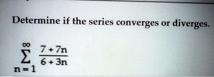 Solved Determine If The Series Converges Or Diverges 00 7 7n E 6 3n N 1