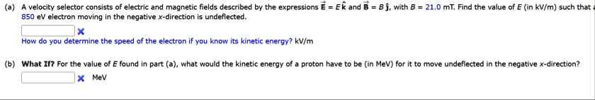 a a velocity selector consists of electric and magnetic fields described by the expressions vece e hatk and vecb b hatj with b 210 mt find the value of e in kvm such that a 850 ev electron m 63287