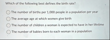 which of the following best defines the birth rate the number of births per 1000 people in a population per year the average age at which women give birth the number of children a woman is e 96879