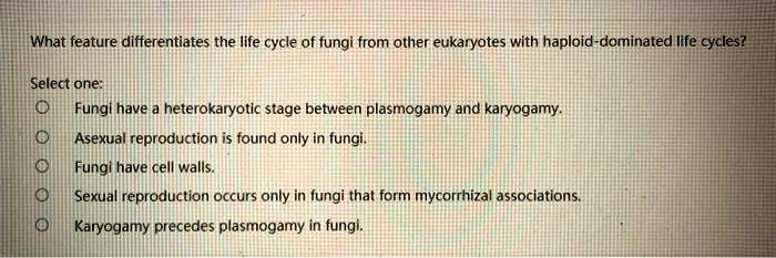 What feature differentiates the life cycle of fungi from other eukaryotes with haploid-dominated life cycles?

Select one:
Fungi have a heterokaryotic stage between plasmogamy and karyogamy.
Asexual reproduction is found only in fungi.
Fungi have cell walls.
Sexual reproduction occurs only in fungi that form mycorrhizal associations.
Karyogamy precedes plasmogamy in fungi.