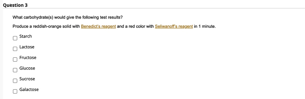 What carbohydrate(s) would give the following test results?
Produce a reddish-orange solid with Benedict's reagent and a red color with Seliwanoff's reagent in 1 minute.
Starch
Lactose
Fructose
Glucose
Sucrose
Galactose