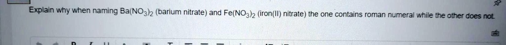 Explain why when naming Ba(NO3)2 (barium nitrate) and Fe(NO3)2 (iron(II) nitrate) the one contains roman numeral while the other does not.