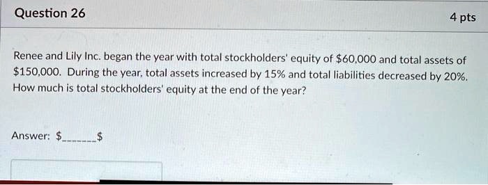 Renee and Lily Inc. began the year with total stockholders' equity of 60,000 and total assets of150,000. During the year, total assets increased by 15% and total liabilities decreased by 20%. How much is total stockholders' equity at the end of the year?

Answer: 