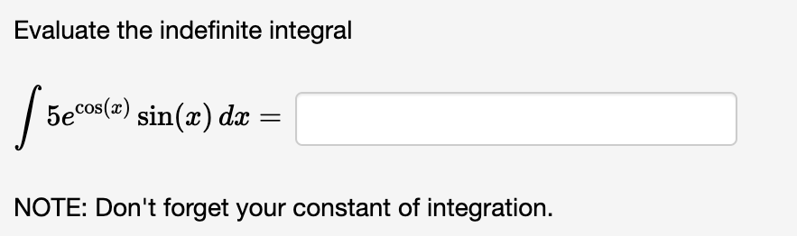 Evaluate the indefinite integral
[
int 5 e^cos (x) sin (x) d x=
]

NOTE: Don't forget your constant of integration.