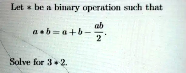 Let * be a binary operation such that
a * b = a + b - (ab)/(2).
Solve for 3 * 2.