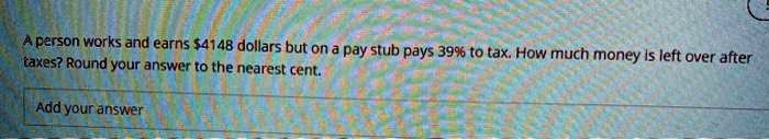 A person works and earns 4148 dollars but on a pay stub pays 39% to tax. How much money is left over after taxes? Round your answer to the nearest cent.