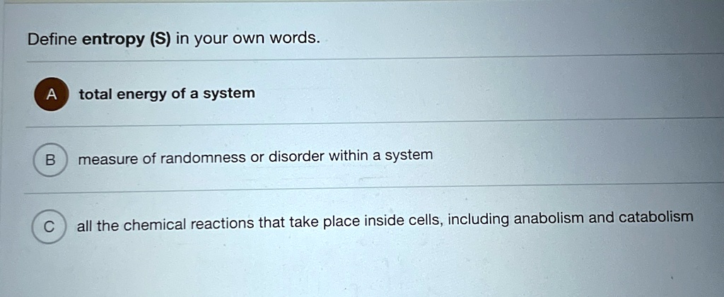Define entropy (S) in your own words. A total energy of a system B ...