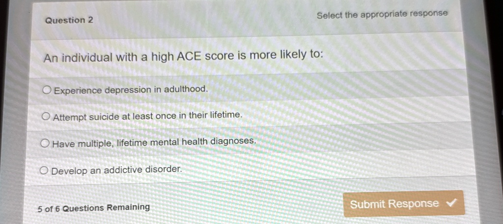 question 2 select the appropriate response an individual with a high ace score is more likely to experience depression in adulthood attempt suicide at least once in their lifetime have multi 06682