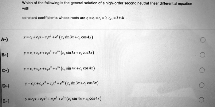 Solved Which Of The Following Is The General Solution Of High Order Second Neutra Linear Differential Equation With Constant Coefficients Whose Roots Are 5 71 1 0 5s 3 4 2q 0 C 0 Csin3r C Cos Ax A B 2q