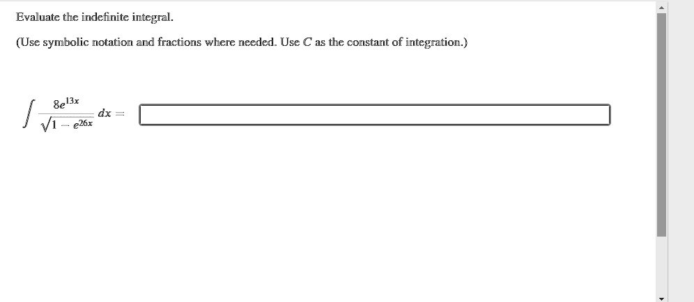 Evaluate the indefinite integral.
(Use symbolic notation and fractions where needed. Use C as the constant of integration.)
? 8e^13x / ?(1 - e^26x) dx =