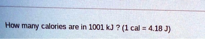 How many calories are in 1001 kJ ? (1 cal = 4.18 J)