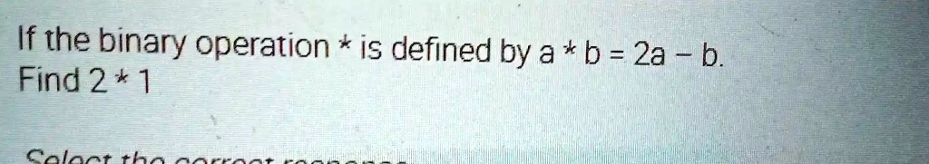 If the binary operation * is defined by a * b = 2a - b.
Find 2 * 1