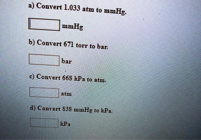 SOLVED: a) Convert  atm to mmHg mmHg 6)] Conrert 671 torr to bar: bar  c) Conrert 668 kPa to atm atm 4) Contel 838 mmHg to kPa, IKPa