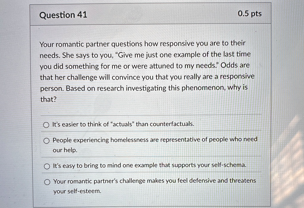 question 41 0 5 pts your romantic partner questions how responsive you are to their needs she says to you give me just one example of the last time you did something for me or were attuned t 98166