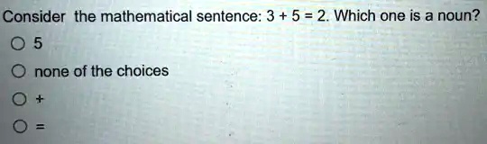 SOLVED: Consider the mathematical sentence: 3 + 5 = 2. Which one is a ...