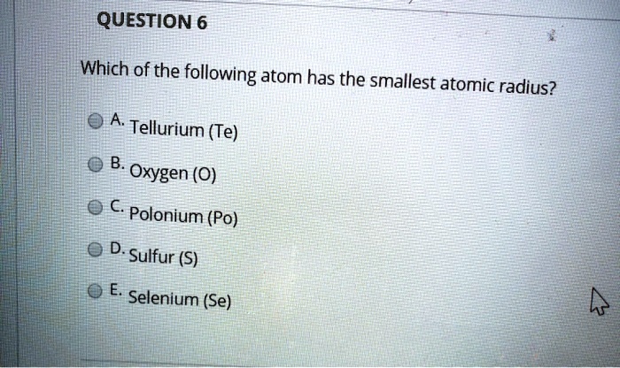 SOLVED: QUESTION 6 Which Of The Following Atom Has The Smallest Atomic ...