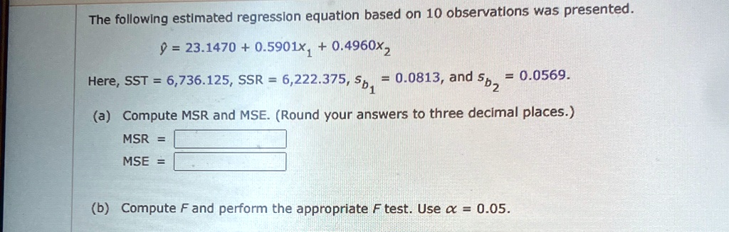 the following estimated regression equation based on 10 observations was presented haty 231470 05901x1 04960x2 here sst 6736125 ssr 6222375 sb1 00813 and sb2 00569 a compute msr and ms 59823
