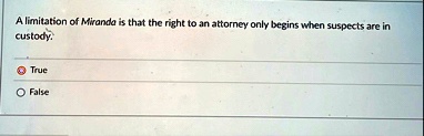 a limitation of miranda is that the right to an attorney only begins when suspects are in custody true false 88456