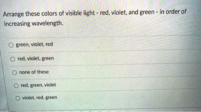 Arrange these colors of visible light - red, violet, and green - in order of increasing wavelength.
green, violet, red
red, violet, green
none of these
red, green, violet
violet, red, green