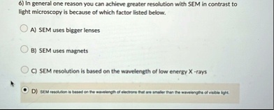 6 in general one reason you can achieve greater resolution with sem in contrast to light microscopy is because of which factor listed below a sem uses bigger lenses b sem uses magnets c sem  55761
