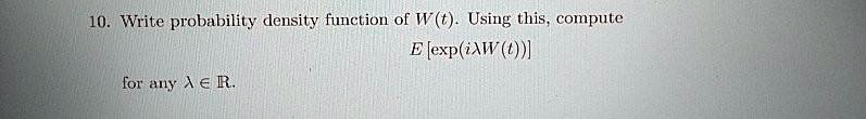 10. Write probability density function of W(t). Using this, compute
E[(iλ W(t))] 
for any λ∈ℝ.