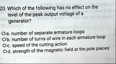 20 which of the following has no effect on the level of the peak output voltage of a generator o a number of separate armature loops o b number of turns of wire in each armature loop o c spe 91836