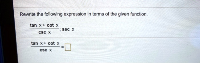 Rewrite the following expression in terms of the given function.

tan x + cot x ; sec x
csc x

tan x + cot x =