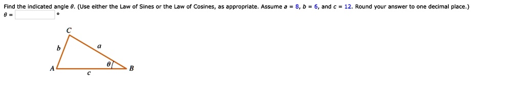 Find the indicated angle ?. (Use either the Law of Sines or the Law of Cosines, as appropriate. Assume a = 8, b = 6, and c = 12. Round your answer to one decimal place.)
? =